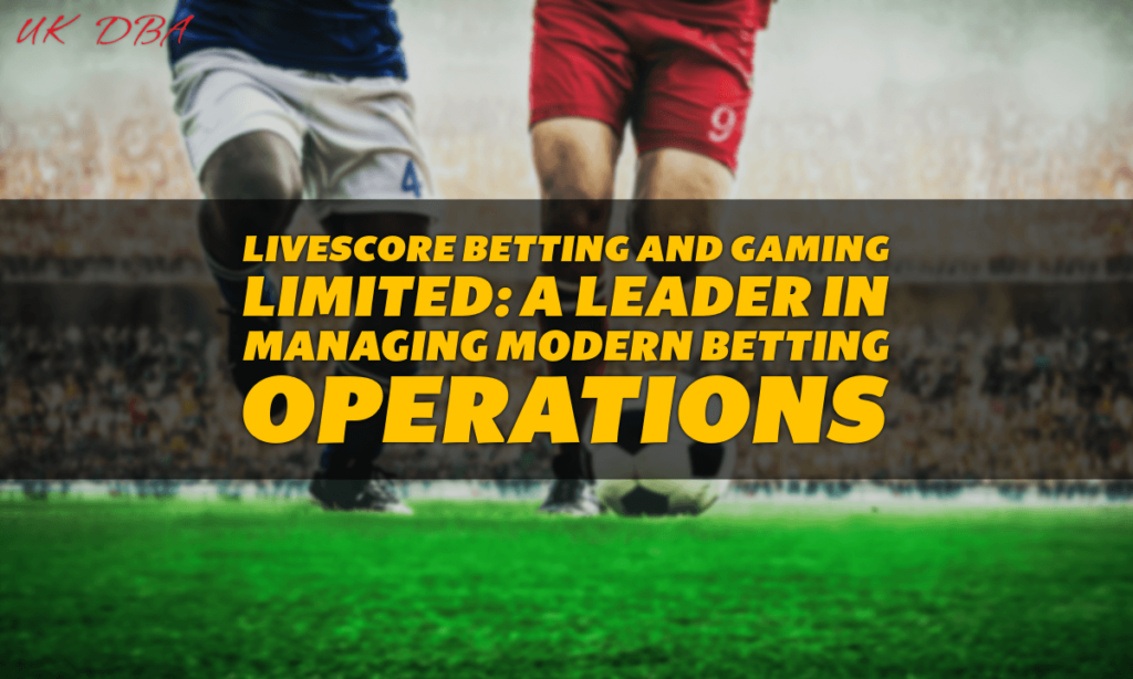 LiveScore Betting and Gaming Limited A Leader in Managing Modern Betting Operations